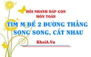 Hai đường thẳng song song khi nào, Tìm m để hai đường thẳng song song, cắt nhau Toán lớp 9 - Hỏi nhanh đáp gọn